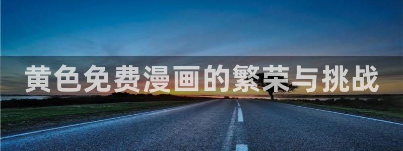 羞羞漫画连载：黄色免费漫画的繁荣与挑战