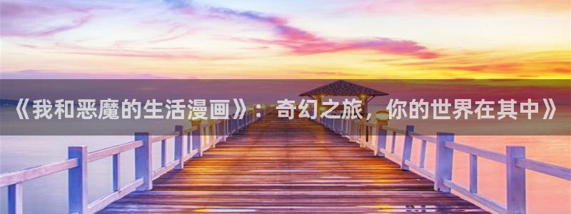 羞羞漫画首页sss：《我和恶魔的生活漫画》：奇幻之旅，你的世界在其中》